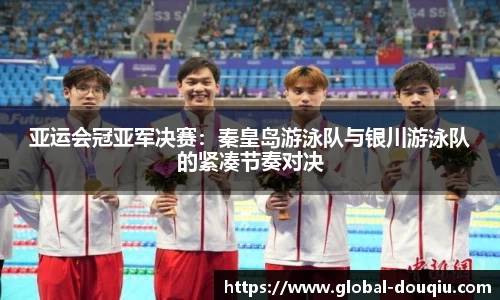 亚运会冠亚军决赛：秦皇岛游泳队与银川游泳队的紧凑节奏对决