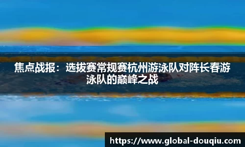 焦点战报：选拔赛常规赛杭州游泳队对阵长春游泳队的巅峰之战