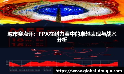 城市赛点评：FPX在耐力赛中的卓越表现与战术分析