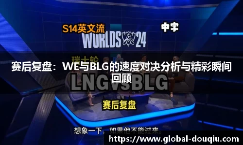 赛后复盘：WE与BLG的速度对决分析与精彩瞬间回顾