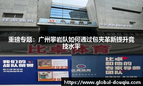 重磅专题：广州攀岩队如何通过包夹革新提升竞技水平